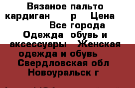 Вязаное пальто кардиган 44-46р. › Цена ­ 6 000 - Все города Одежда, обувь и аксессуары » Женская одежда и обувь   . Свердловская обл.,Новоуральск г.